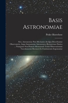 Paperback Basis Astronomiae: Sive, Astronomiae Pars Mechanica In Qua Describuntur Observatoria, Atque Instrumenta Astronomica Roemeriana Danica ... [Romanian] Book