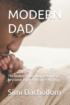 Paperback Modern Dad: The Modern Dad's Ultimate Guide To be a Great Partner During Pregnancy. Book
