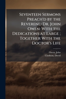 Paperback Seventeen Sermons Preach'd by the Reverend Dr. John Owen: With the Dedications at Large; Together With the Doctor's Life Book