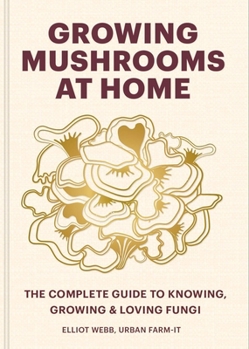 Hardcover Growing Mushrooms at Home: The Complete Guide to Knowing, Growing and Loving Fungi Book