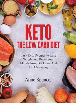 Hardcover Keto The Low Carb Diet: Easy Keto Recipes to Lose Weight and Boost your Metabolism, Get Lean, And Feel Amazing Book