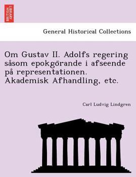 Paperback Om Gustav II. Adolfs regering sa&#778;som epokgo&#776;rande i afseende pa&#778; representationen. Akademisk Afhandling, etc. [Swedish] Book