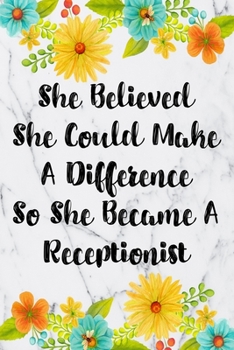 She Believed She Could Make A Difference So She Became A Receptionist: Blank Lined Journal For Receptionist Gifts Floral Notebook