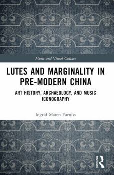 Paperback Lutes and Marginality in Pre-Modern China: Art History, Archaeology, and Music Iconography Book