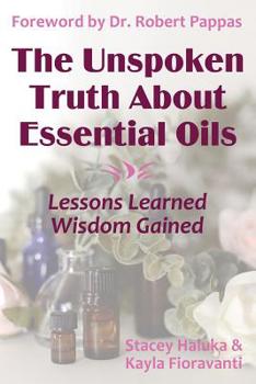Paperback The Unspoken Truth About Essential Oils: Lessons Learned, Wisdom Gained Book