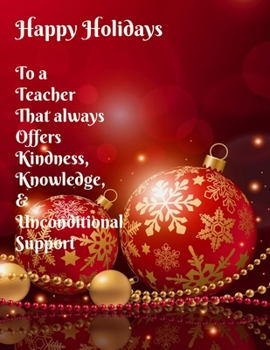 Paperback Happy Holidays - To a Teacher That always Offers Kindness, Knowledge, & Unconditional Support: Perfect Teacher Appreciation Gift HOLIDAY Themed Teache Book