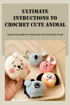 Paperback Ultimate Intructions to Crochet Cute Animal: Step-by-step Guidelines For Making Cute Animal Crochet By Yourself Book