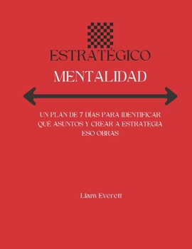 ESTRATÉGICO MENTALIDAD: UN PLAN DE 7 DÍAS PARA IDENTIFICAR QUÉ ASUNTOS Y CREAR A ESTRATEGIA ESO OBRAS (Spanish Edition)