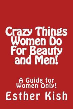 Paperback Crazy Things Women Do for Beauty and Men!: A Guide for Women ONLY Book