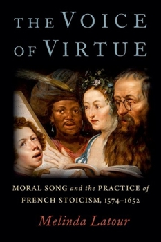 Hardcover The Voice of Virtue: Moral Song and the Practice of French Stoicism, 1574-1652 Book