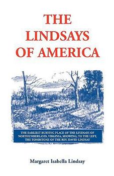 The Lindsays of America: A Genealogical Narrative and Family Record, Beginning with the Family of the Earliest Settler in the Mother State, Virginia, and Including in an Appendix All the Lindsays of A
