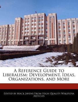 A Reference Guide to Liberalism : Development, Ideas, Organizations, and More