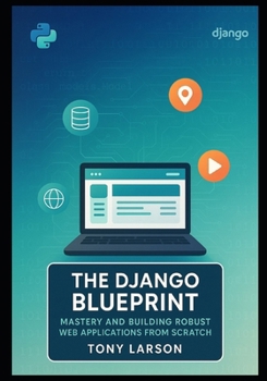 Paperback The Django Blueprint: Mastery and Building Robust Web Applications from Scratch Book