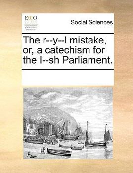 Paperback The r--y--l mistake, or, a catechism for the I--sh Parliament. Book