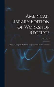 Hardcover American Library Edition of Workshop Receipts: Being a Complete Technical Encyclopaedia in Five Volumes; Volume 3 Book