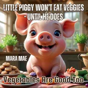 Paperback Little Piggy Won't Eat Veggies - Until He Does: Vegetables Are Good Too Book