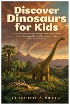 Discover Dinosaurs for Kids: A Fun and Easy Journey through Prehistoric Giants, Fossils, Lost Worlds, and Fascinating Facts about Ancient Earth (Little Explorers Adventures)