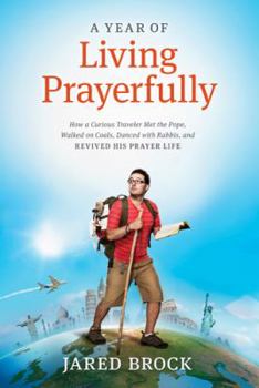 Hardcover A Year of Living Prayerfully: How a Curious Traveler Met the Pope, Walked on Coals, Danced with Rabbis, and Revived His Prayer Life Book