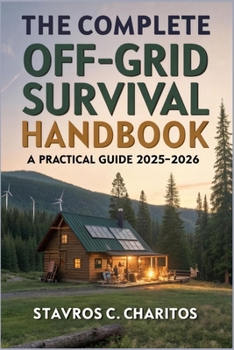 The Complete Off-Grid Survival Handbook: A Practical 2025–2026 Guide to Off-Grid Living, Emergency Preparedness, DIY Home Projects, Energy Independence, and Self-Reliant Family Survival