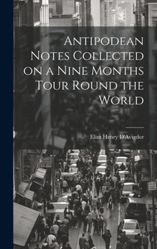 Antipodean Notes Collected on a Nine Months Tour Round the World