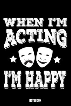 When I'M Acting I'M Happy Notebook