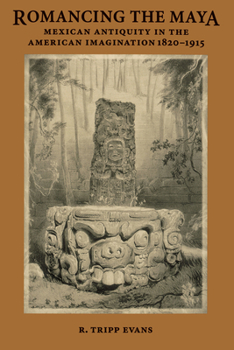 Paperback Romancing the Maya: Mexican Antiquity in the American Imagination, 1820-1915 Book