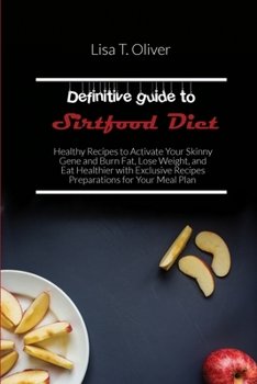 Definitive guide to Sirtfood Diet: Healthy Recipes to Activate Your Skinny Gene and Burn Fat, Lose Weight, and Eat Healthier with Exclusive Recipes Preparations for Your Meal Plan