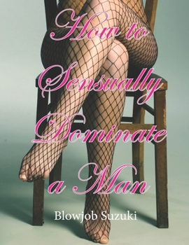 Paperback How to Sensually Dominate a Man: The detailed guide to femdom Book