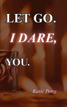 LET GO. I DARE, YOU.: Poems About Grief to Help Comfort a Grieving Soul/Heart, Healing & Finding Yourself