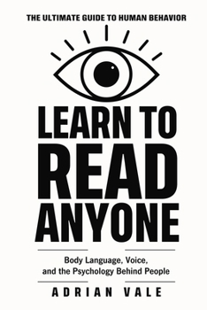 Learn to Read Anyone: How to Decode Body Language, Facial Expressions, Eye Contact, Voice Tone, and Hidden Psychological Signals
