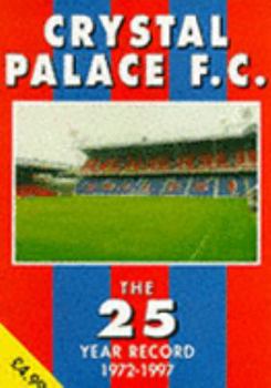 Crystal Palace FC: The 25 Year Record, 1972-97 - Book  of the 25 Year Records