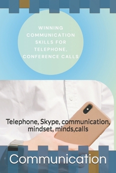 Paperback Winning Communication Skills for Telephone, Conference Calls: Telephone, Skype, communication, mindset, minds, calls Book