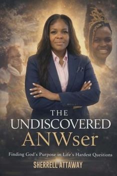 The Undiscovered ANWser: Finding God's Purpose in Life's Hardest Questions