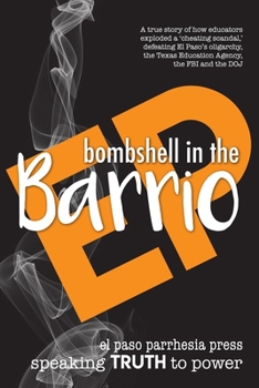 Paperback Bombshell in the Barrio: How educators exploded a "cheating scandal" and defeated the FBI, DOJ, the Texas Education Agency and El Paso's oligarchy Book