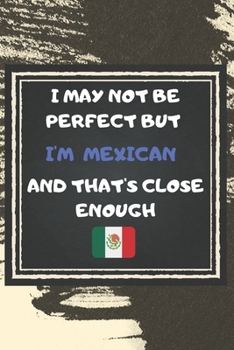 Paperback I May Not Be Perfect But I'm Mexican And That's Close Enough Notebook Gift For Mexico Lover: Lined Notebook / Journal Gift, 120 Pages, 6x9, Soft Cover Book