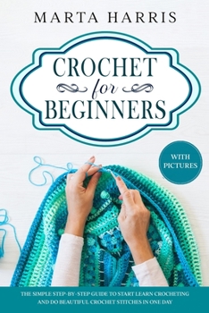 Paperback Crochet For Beginners: The Simple Step By Step Guide To Start Learn Crocheting And Do Beautiful Crochet Stitches In One Day Book