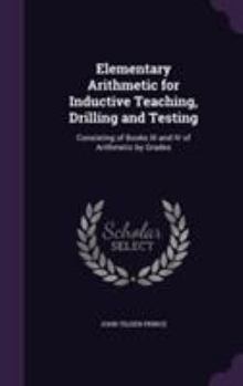 Hardcover Elementary Arithmetic for Inductive Teaching, Drilling and Testing: Consisting of Books III and IV of Arithmetic by Grades Book