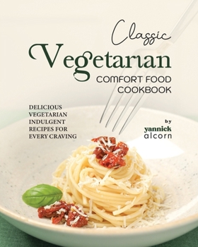 Paperback Classic Vegetarian Comfort Food Cookbook: Delicious Vegetarian Indulgent Recipes for Every Craving Book