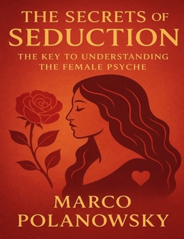 The Secrets of Seduction: The Key to Understanding the Female Psyche