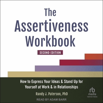The Assertiveness Workbook, Second Edition: How to Express Your Ideas and Stand Up for Yourself at Work and in Relationships