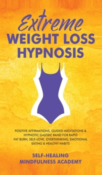 Extreme Weight Loss Hypnosis: Positive Affirmations, Guided Meditations & Hypnotic Gastric Band For Rapid Fat Burn, Self-Love, Overthinking, Emotional Eating & Healthy Habits