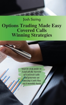 Options Trading Made Easy Covered Calls - Winning Strategies: Step by step guide to Lead all the Secrets of Covered Calls and generate an Amazing Cash Flow on a monthly basis