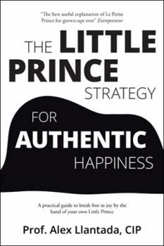 Paperback The Little Prince Strategy for Authentic Happiness: A Practical Guide to Break Free to Joy by the Hand of Your Own Little Prince Book