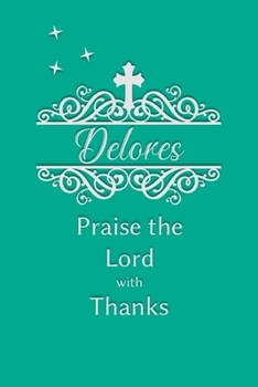Delores Praise the Lord with Thanks: Personalized Gratitude Journal for Women of Faith