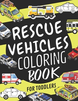 Rescue Vehicles Coloring Book For Toddlers: Emergency Vehicle Coloring Book for Kids Ages 4-8: Police Cars,Ambulances,Helicopters,Fire Trucks,Excavators And Ships