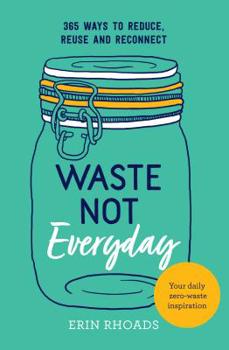 Paperback Waste Not Everyday: Simple Zero-Waste Inspiration 365 Days a Year Book