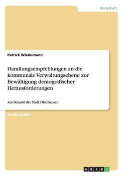 Paperback Handlungsempfehlungen an die kommunale Verwaltungsebene zur Bewältigung demografischer Herausforderungen: Am Beispiel der Stadt Oberhausen [German] Book