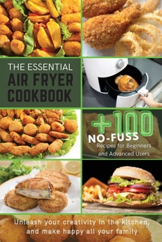 Paperback The Essential Air Fryer Cookbook: +100 No-Fuss Recipes for Beginners and Advanced Users Unleash your creativity in the kitchen, and make happy all you Book