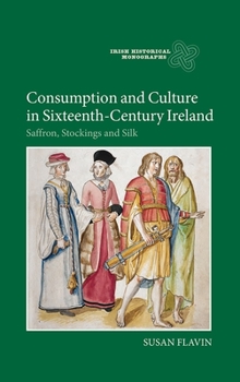 Hardcover Consumption and Culture in Sixteenth-Century Ireland: Saffron, Stockings and Silk Book
