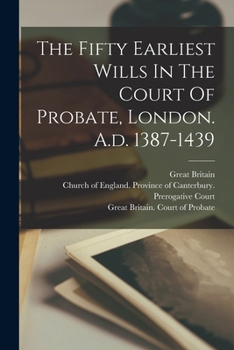 The Fifty Earliest Wills In The Court Of Probate, London. A.d. 1387-1439...